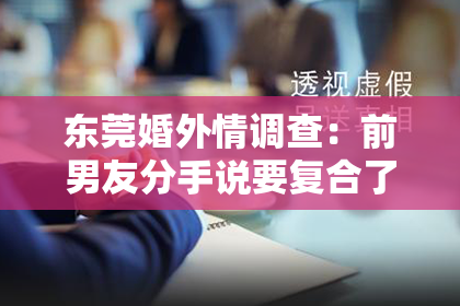 东莞婚外情调查：前男友分手说要复合了，如何挽回？