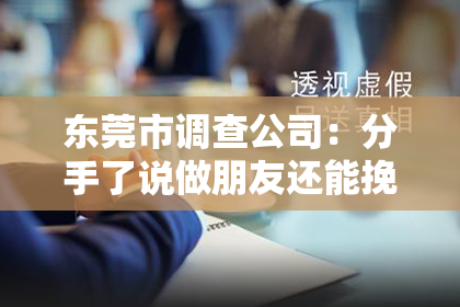 东莞市调查公司：分手了说做朋友还能挽回吗？知乎热门话题解析