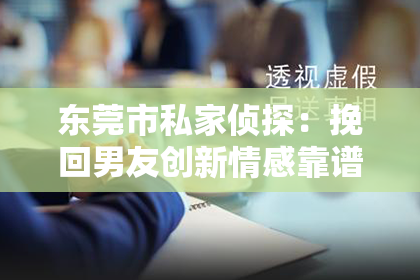 东莞市私家侦探：挽回男友创新情感靠谱吗？