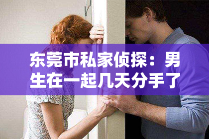 东莞市私家侦探：男生在一起几天分手了怎么挽回？
