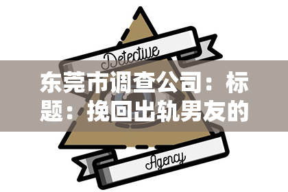 东莞市调查公司：标题：挽回出轨男友的句子伤感——深情告白，重拾爱情之舟