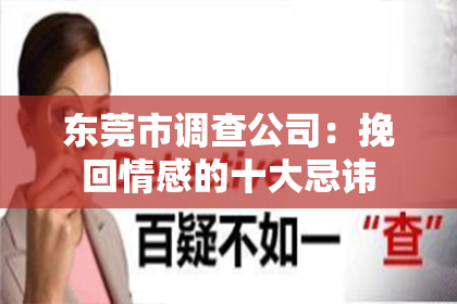 东莞市调查公司：挽回情感的十大忌讳
