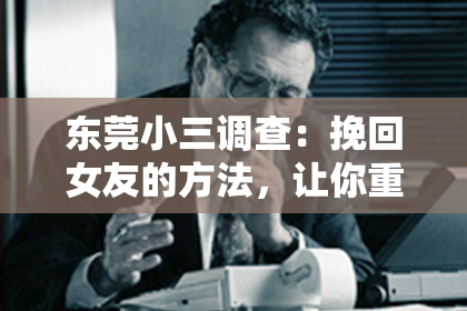 东莞小三调查:挽回女友的方法,让你重修旧好