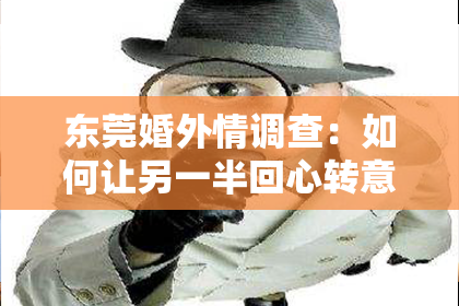 东莞婚外情调查:如何让另一半回心转意,挽救你们的关系?