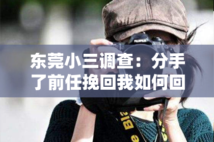 东莞小三调查：分手了前任挽回我如何回复：有效沟通的黄金法则
