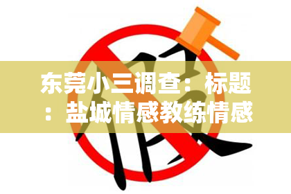东莞小三调查：标题：盐城情感教练情感挽回服务——助你重拾幸福，重建爱情桥梁