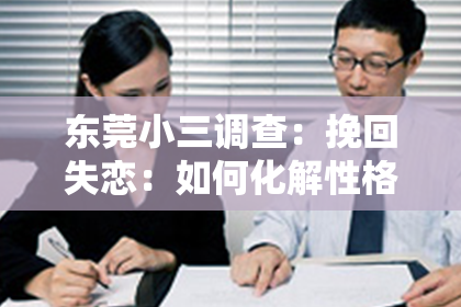 东莞小三调查:挽回失恋:如何化解性格不合的分手痛苦