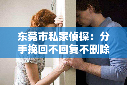 东莞市私家侦探：分手挽回不回复不删除微信：如何应对无回应的沉默