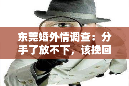 东莞婚外情调查：分手了放不下，该挽回吗？男生篇