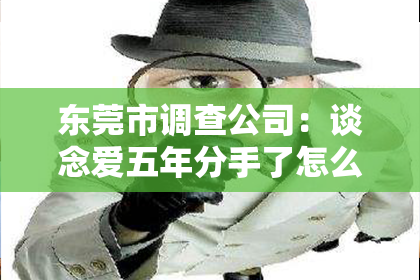 东莞市调查公司：谈念爱五年分手了怎么挽回：深度剖析挽回爱情的策略