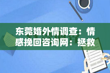 东莞婚外情调查：情感挽回咨询网：拯救爱情的秘密武器