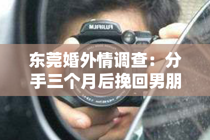 东莞婚外情调查：分手三个月后挽回男朋友：如何重燃爱火