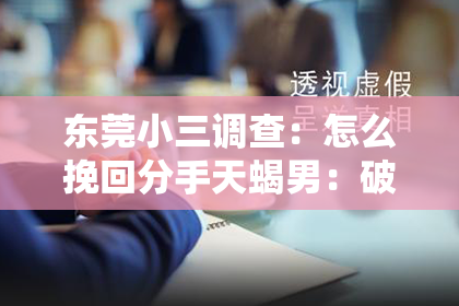 东莞小三调查：怎么挽回分手天蝎男：破解天蝎心结的攻略