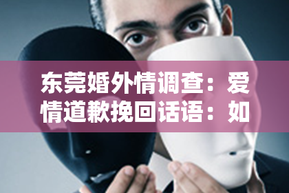 东莞婚外情调查：爱情道歉挽回话语：如何用真诚的话语重燃爱火