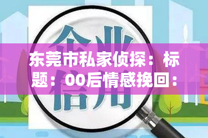 东莞市私家侦探：标题：00后情感挽回：如何有效修复年轻一代的情感裂痕