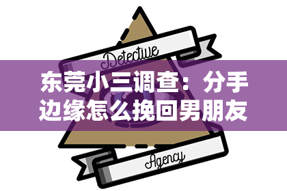 东莞小三调查:分手边缘怎么挽回男朋友:拯救爱情危机的五大策略