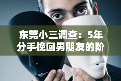 东莞小三调查：5年分手挽回男朋友的阶段：如何重燃爱火