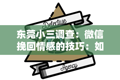 东莞小三调查：微信挽回情感的技巧：如何重燃旧日情感火花