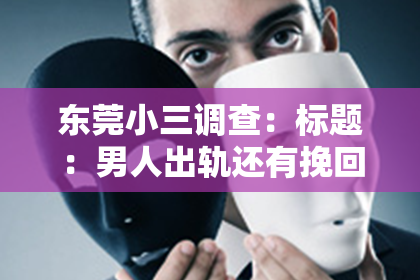 东莞小三调查：标题：男人出轨还有挽回的可能吗？