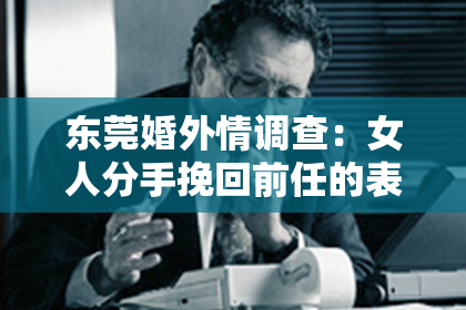东莞婚外情调查：女人分手挽回前任的表现：如何重新点燃爱情的火花