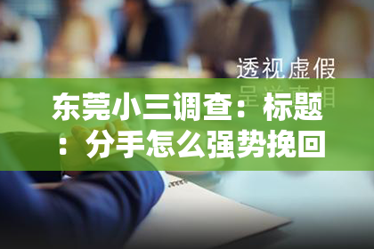 东莞小三调查：标题：分手怎么强势挽回？教你一招高情商攻略