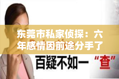 东莞市私家侦探：六年感情因前途分手了怎么挽回：挽回爱情的关键步骤解析