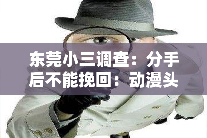 东莞小三调查：分手后不能挽回：动漫头像背后的情感寓意