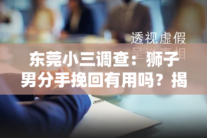 东莞小三调查：狮子男分手挽回有用吗？揭秘挽回爱情的奥秘