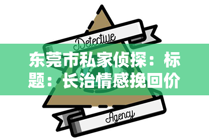 东莞市私家侦探：标题：长治情感挽回价格：揭秘挽回爱情的成本与价值
