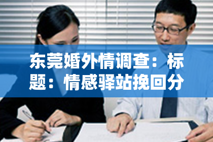 东莞婚外情调查：标题：情感驿站挽回分手——重拾爱情，让爱回归
