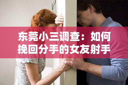 东莞小三调查：如何挽回分手的女友射手座：攻略解析与案例分析