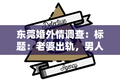 东莞婚外情调查：标题：老婆出轨，男人心理变化及挽回可能性