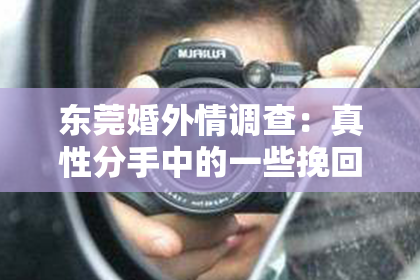 东莞婚外情调查：真性分手中的一些挽回技巧
