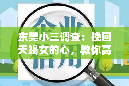 东莞小三调查:挽回天蝎女的心,教你高效应对分手后的挽回计划