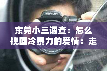 东莞小三调查：怎么挽回冷暴力的爱情：走出阴影，重建温暖