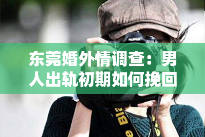 东莞婚外情调查：男人出轨初期如何挽回老婆