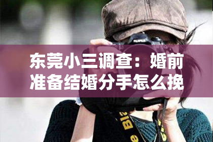 东莞小三调查：婚前准备结婚分手怎么挽回：挽救爱情的正确步骤
