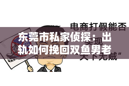 东莞市私家侦探：出轨如何挽回双鱼男老婆：关键策略与案例分析