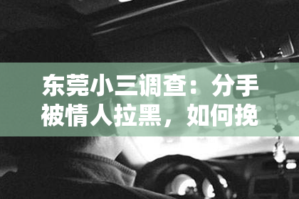 东莞小三调查：分手被情人拉黑，如何挽回感情？