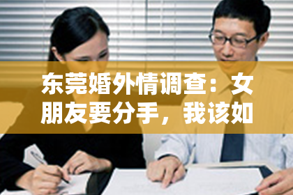 东莞婚外情调查：女朋友要分手，我该如何挽回她？
