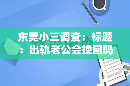 东莞小三调查：标题：出轨老公会挽回吗？知乎全文揭秘婚姻修复之路