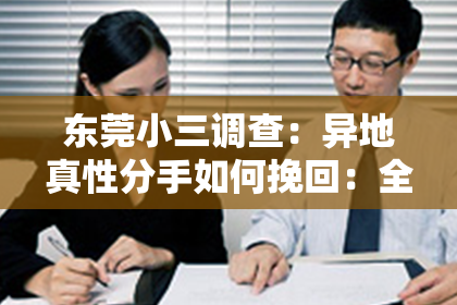 东莞小三调查：异地真性分手如何挽回：全面攻略助你重燃爱火