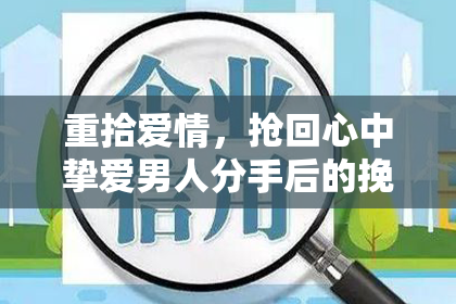 重拾爱情，抢回心中挚爱男人分手后的挽回法则