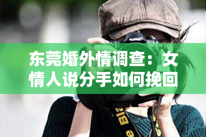东莞婚外情调查：女情人说分手如何挽回：专家支招，重燃爱火