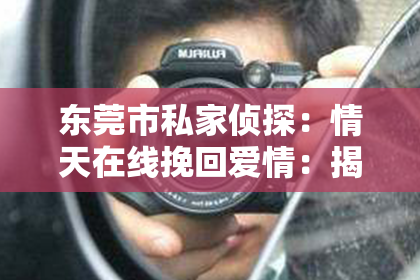 东莞市私家侦探：情天在线挽回爱情：揭秘情感挽回的奥秘