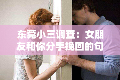 东莞小三调查：女朋友和你分手挽回的句子：如何巧妙表达心意，重燃爱情之火