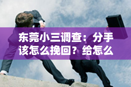 东莞小三调查：分手该怎么挽回？给怎么说？