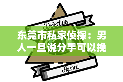 东莞市私家侦探：男人一旦说分手可以挽回吗？
