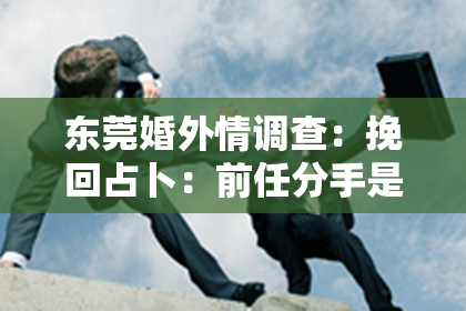 东莞婚外情调查:挽回占卜:前任分手是否还有希望?