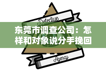 东莞市调查公司：怎样和对象说分手挽回他？有效沟通与策略解析